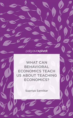 What Can Behavioral Economics Teach Us about Teaching Economics? book cover by Supriya Sarnikar