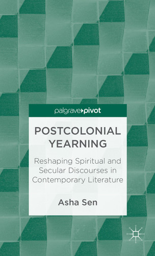 Postcolonial Yearning: Reshaping Spiritual and Secular Discourses in Contemporary Literature book cover by A. Sen