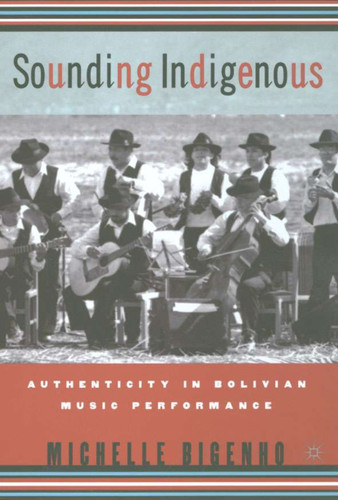 Sounding Indigenous: Authenticity in Bolivian Music Performance book cover by M. Bigenho