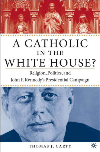 A Catholic in the White House?: Religion, Politics, and John F. Kennedy's Presidential Campaign book cover by T. Carty