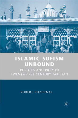 Islamic Sufism Unbound: Politics and Piety in Twenty-First Century Pakistan book cover by R. Rozehnal