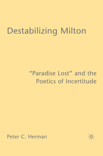 Destabilizing Milton: "Paradise Lost" and the Poetics of Incertitude book cover by P. Herman