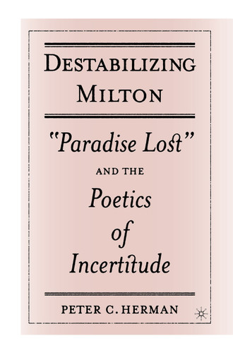 Destabilizing Milton: "Paradise Lost" and the Poetics of Incertitude book cover by P. Herman