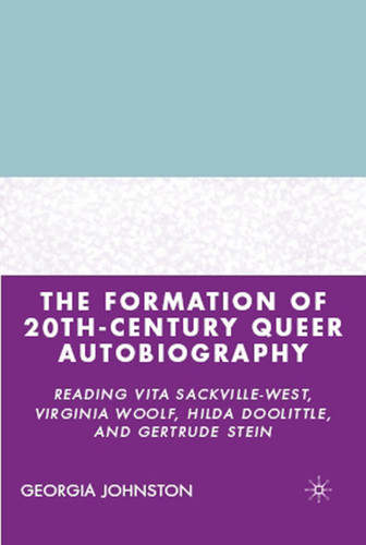 The Formation of 20th-Century Queer Autobiography: Reading Vita Sackville-West, Virginia Woolf, Hilda Doolittle, and Gertrude Stein book cover by G. Johnston
