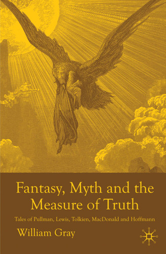Fantasy, Myth and the Measure of Truth: Tales of Pullman, Lewis, Tolkien, MacDonald and Hoffmann book cover by W. Gray