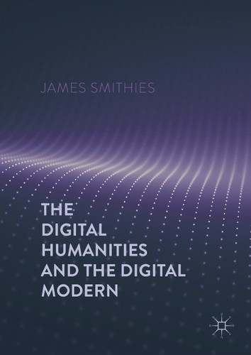 The Digital Humanities and the Digital Modern book cover by James Smithies