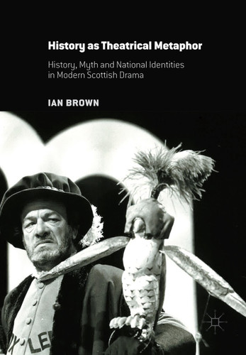 History as Theatrical Metaphor: History, Myth and National Identities in Modern Scottish Drama book cover by Ian Brown