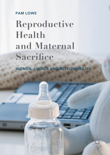 Reproductive Health and Maternal Sacrifice: Women, Choice and Responsibility book cover by Pam Lowe