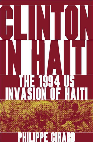 Clinton in Haiti: The 1994 US Invasion of Haiti book cover by P. Girard
