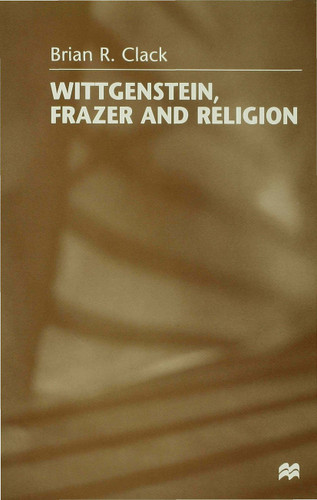 Wittgenstein, Frazer and Religion book cover by Brian R. Clack