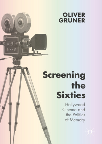 Screening the Sixties: Hollywood Cinema and the Politics of Memory book cover by Oliver Gruner
