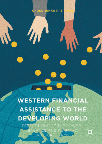 Western Financial Assistance to the Developing World: Perceptions of the Power Imbalance and its Impact on Fiscal Terms book cover by Chuku-Dinka R. Spencer
