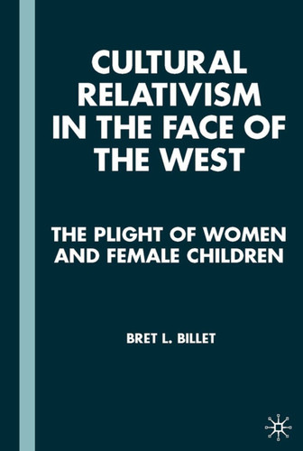 Cultural Relativism in the Face of the West: The Plight of Women and Female Children book cover by B. Billet