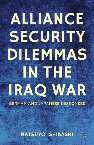 Alliance Security Dilemmas in the Iraq War: German and Japanese Responses book cover by N. Ishibashi