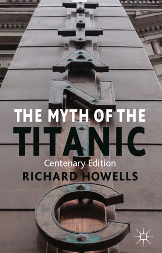 The Myth of the Titanic: Centenary Edition book cover by R. Howells