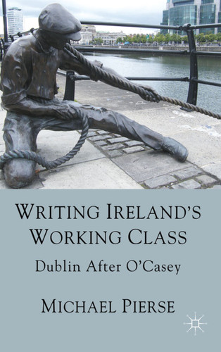 Writing Ireland's Working Class: Dublin After O'Casey book cover by Michael Pierse