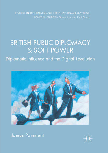 British Public Diplomacy and Soft Power: Diplomatic Influence and the Digital Revolution (Studies in Diplomacy and International Relations) book cover by James Pamment