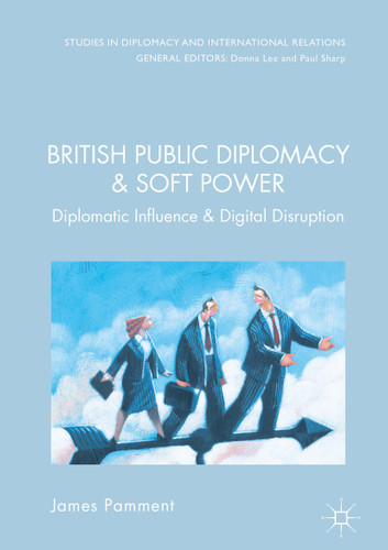 British Public Diplomacy and Soft Power: Diplomatic Influence and the Digital Revolution (Studies in Diplomacy and International Relations) book cover by James Pamment