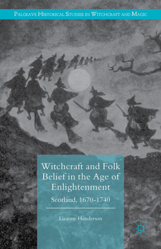 Witchcraft and Folk Belief in the Age of Enlightenment: Scotland, 1670-1740 (Palgrave Historical Studies in Witchcraft and Magic) book cover by Lizanne Henderson
