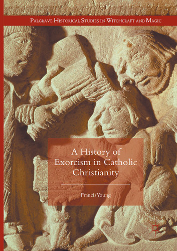 A History of Exorcism in Catholic Christianity (Palgrave Historical Studies in Witchcraft and Magic) book cover by Francis Young