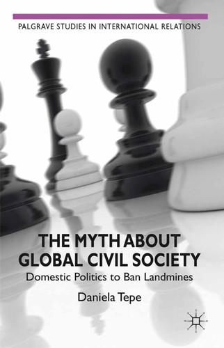 The Myth about Global Civil Society: Domestic Politics to Ban Landmines (Palgrave Studies in International Relations) book cover by D. Tepe
