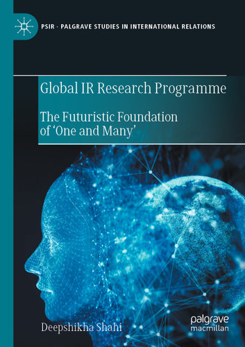 Global IR Research Programme: The Futuristic Foundation of ‘One and Many’ (Palgrave Studies in International Relations) book cover by Deepshikha Shahi