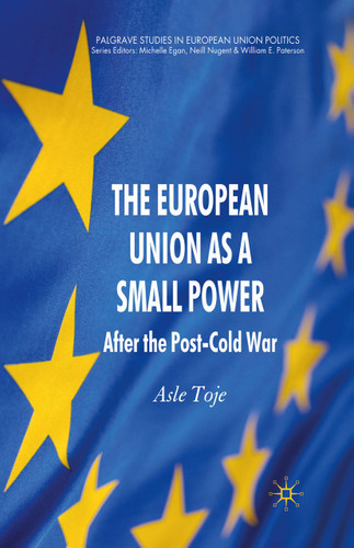 The European Union as a Small Power: After the Post-Cold War (Palgrave Studies in European Union Politics) book cover by A. Toje