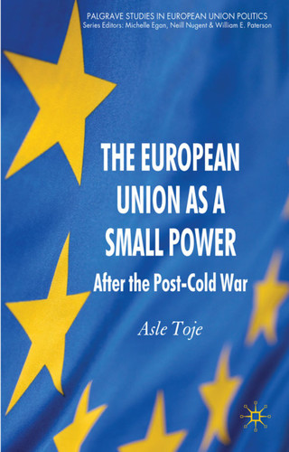 The European Union as a Small Power: After the Post-Cold War (Palgrave Studies in European Union Politics) book cover by A. Toje