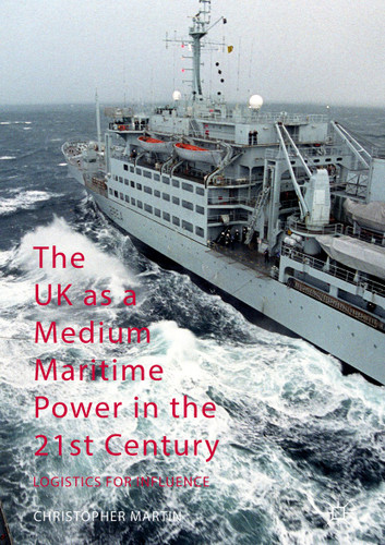 The UK as a Medium Maritime Power in the 21st Century: Logistics for Influence book cover by Christopher Martin