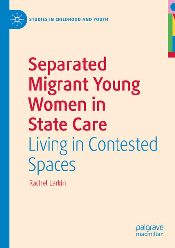 Separated Migrant Young Women in State Care: Living in Contested Spaces (Studies in Childhood and Youth) book cover by Rachel Larkin