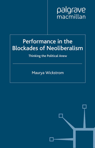 Performance in the Blockades of Neoliberalism: Thinking the Political Anew (Studies in International Performance) book cover by M. Wickstrom