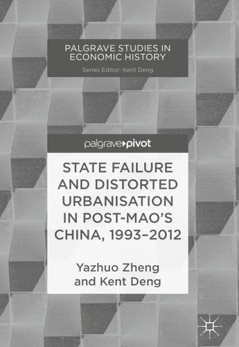State Failure and Distorted Urbanisation in Post-Mao's China, 1993–2012 (Palgrave Studies in Economic History) book cover by Yazhuo Zheng, Kent Deng