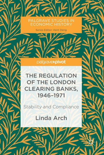 The Regulation of the London Clearing Banks, 1946–1971: Stability and Compliance (Palgrave Studies in Economic History) book cover by Linda Arch