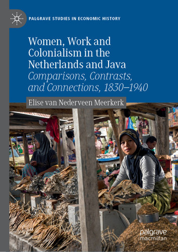 Women, Work and Colonialism in the Netherlands and Java: Comparisons, Contrasts, and Connections, 1830–1940 (Palgrave Studies in Economic History) book cover by Elise van Nederveen Meerkerk