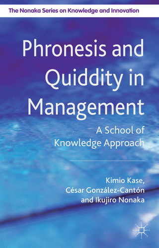 Phronesis and Quiddity in Management: A School of Knowledge Approach (The Nonaka Series on Knowledge and Innovation) book cover by K. Kase, I. Nonaka, C. González Cantón