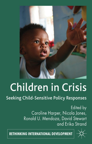 Children in Crisis: Seeking Child-Sensitive Policy Responses (Rethinking International Development series) book cover by Caroline Harper, Ronald U. Mendoza, David Stewart, Erika Strand