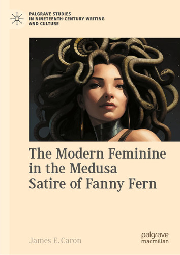 The Modern Feminine in the Medusa Satire of Fanny Fern (Palgrave Studies in Nineteenth-Century Writing and Culture) book cover by James E. Caron