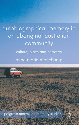 Autobiographical Memory in an Aboriginal Australian Community: Culture, Place and Narrative (Palgrave Macmillan Memory Studies) book cover by A. Monchamp