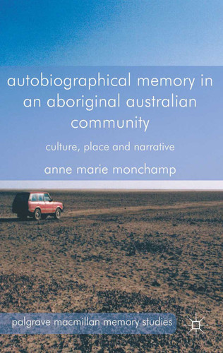 Autobiographical Memory in an Aboriginal Australian Community: Culture, Place and Narrative (Palgrave Macmillan Memory Studies) book cover by A. Monchamp