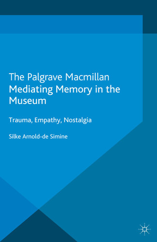 Mediating Memory in the Museum: Trauma, Empathy, Nostalgia (Palgrave Macmillan Memory Studies) book cover by S. Arnold-de-Simine
