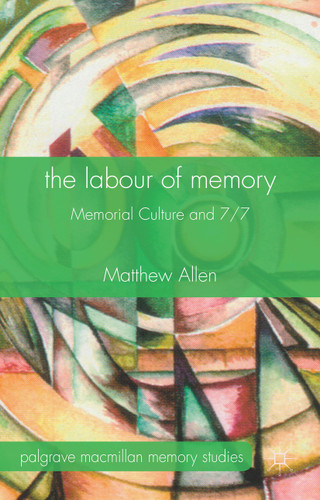 The Labour of Memory: Memorial Culture and 7/7 (Palgrave Macmillan Memory Studies) book cover by M. Allen