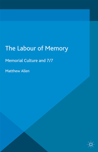 The Labour of Memory: Memorial Culture and 7/7 (Palgrave Macmillan Memory Studies) book cover by M. Allen