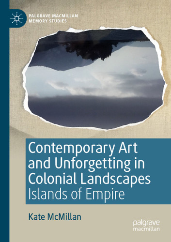 Contemporary Art and Unforgetting in Colonial Landscapes: Islands of Empire (Palgrave Macmillan Memory Studies) book cover by Kate McMillan