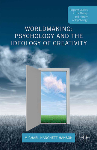 Worldmaking: Psychology and the Ideology of Creativity (Palgrave Studies in the Theory and History of Psychology) book cover by Michael Hanchett Hanson