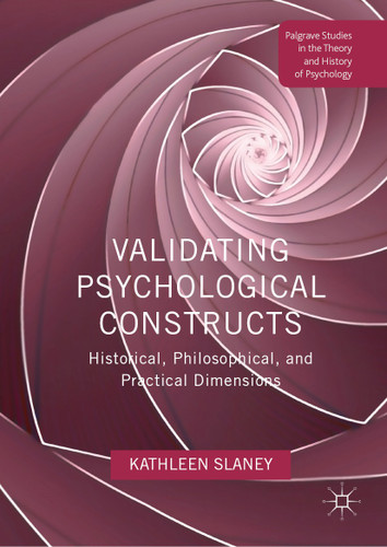 Validating Psychological Constructs: Historical, Philosophical, and Practical Dimensions (Palgrave Studies in the Theory and History of Psychology) book cover by Kathleen Slaney