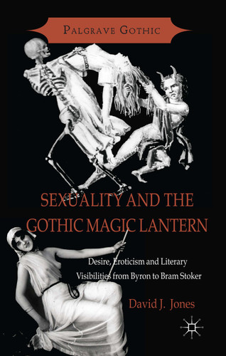 Sexuality and the Gothic Magic Lantern: Desire, Eroticism and Literary Visibilities from Byron to Bram Stoker (Palgrave Gothic) book cover by D. Jones