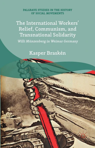 The International Workers’ Relief, Communism, and Transnational Solidarity: Willi Münzenberg in Weimar Germany (Palgrave Studies in the History of Social Movements) book cover by Kasper Braskén