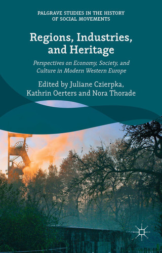 Regions, Industries, and Heritage.: Perspectives on Economy, Society, and Culture in Modern Western Europe (Palgrave Studies in the History of Social Movements) book cover by 