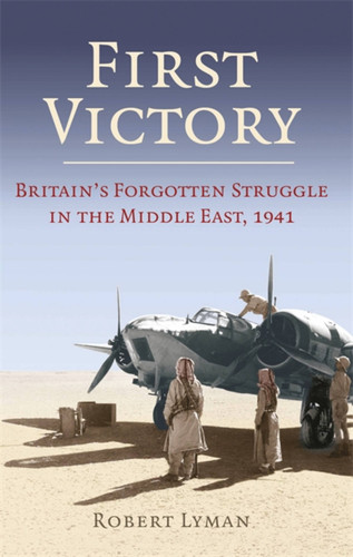 First Victory: 1941: Blood, Oil and Mastery in the Middle East, 1941 book cover by Robert Lyman