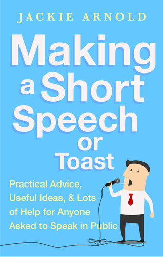 Making a Short Speech or Toast: Practical advice, useful ideas and lots of help for anyone asked to speak in public book cover by Jackie Arnold